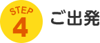 STEP4 ご出発