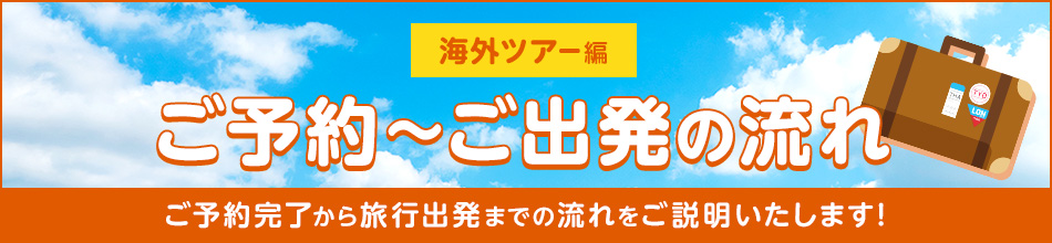 【海外ツアー編】ご予約~ご出発の流れ ご予約完了から旅行出発までの流れをご説明いたします! で~なさん「はじめてでも安心でな~」