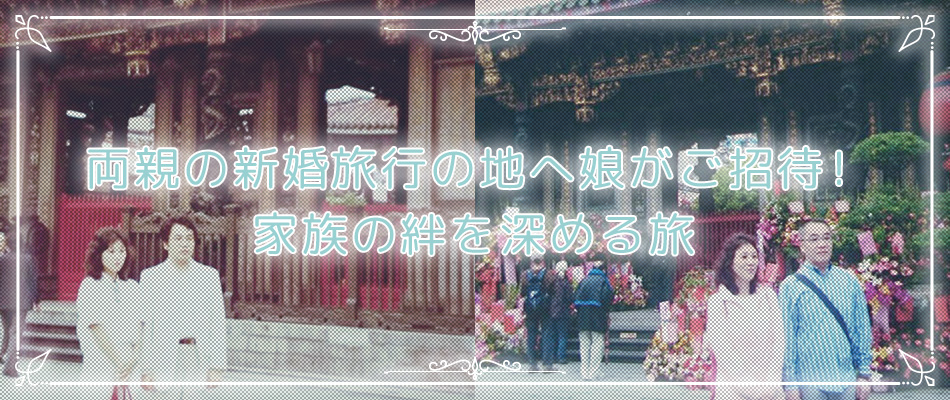 両親の新婚旅行の地へ娘がご招待!家族の絆を深める旅