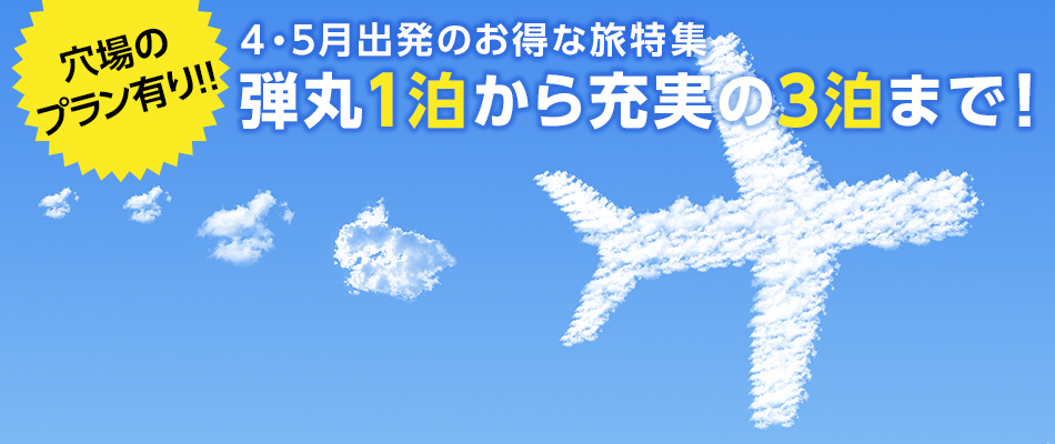 穴場のプラン有り！！4・5月出発のお得な旅特集 弾丸1泊から充実の3泊まで！